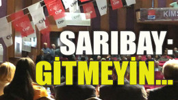 Sarıbay: Gitmeyin…