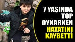 7 yaşında top oynarken hayatını kaybetti
