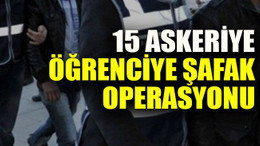 15 askeriye öğrenciye şafak operasyonu