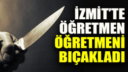 İzmit’te öğretmen öğretmeni bıçakladı