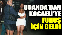Uganda'dan Kocaeli'ye fuhuş için geldi
