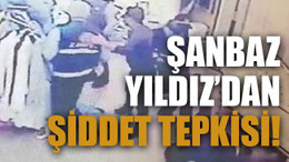 Şanbaz Yıldız’dan şiddet tepkisi!