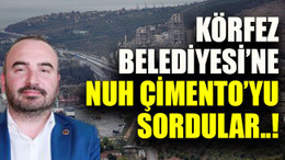 Körfez Belediyesi’ne Nuh Çimento’yu sordular..!
