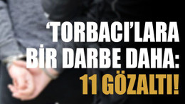‘Torbacı’lara bir darbe daha: 11 gözaltı!