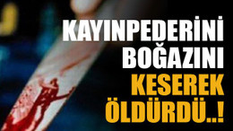Kayınpederini boğazını keserek öldürdü..!