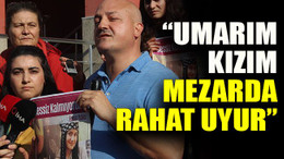 Ecem Balcı’nın babası: “Umarım kızım mezarda rahat uyur”