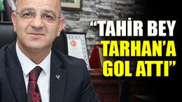 “Tahir Bey, Tarhan’a gol attı”