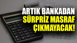 Artık bankadan sürpriz masraf çıkmayacak!
