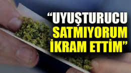 “Uyuşturucu satmıyorum, ikram ettim”