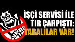 İşçi servisi ile TIR çarpıştı: yaralılar var!