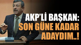 AKP’li başkan: Son güne kadar adaydım..!