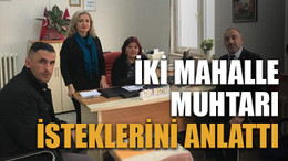 İki mahalle muhtarı isteklerini anlattı