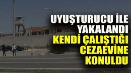 Uyuşturucu ile yakalandı kendi çalıştığı cezaevine konuldu