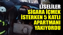 Liseliler sigara içmek isterken 5 katlı apartmanı yakıyordu