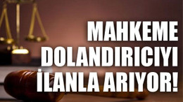Mahkeme dolandırıcıyı ilanla arıyor!