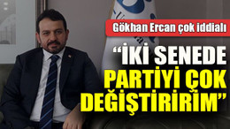 Gökhan Ercan iddialı: “İki senede partiyi çok değiştiririm”