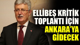 Ellibeş kritik toplantı için Ankara’ya gidecek