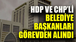 HDP ve CHP’li belediye başkanları görevden alındı