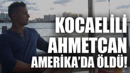 Kocaelili Ahmetcan Amerika’da öldü!