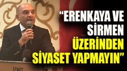 “Erenkaya ve Sirmen üzerinden siyaset yapmayın”