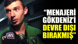 “Menajeri Gökdeniz’i devre dışı bırakmış”