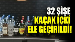 32 şişe kaçak içki ele geçirildi!