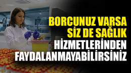 Borcunuz varsa siz de sağlık hizmetlerinden faydalanmayabilirsiniz