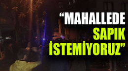 “Mahallede sapık istemiyoruz”