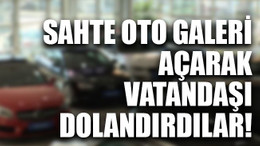 Sahte oto galeri açarak vatandaşı dolandırdılar!
