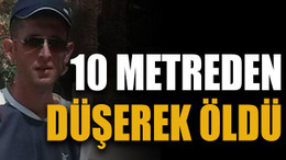 10 metreden düşerek öldü