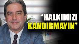 “Halkımızı kandırmayın”