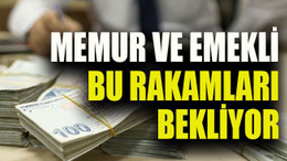 Memur ve emekli bu rakamları bekliyor