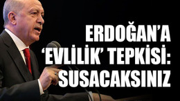 Erdoğan’a ‘evlilik’ tepkisi: Susacaksınız
