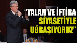 “Yalan ve iftira siyasetiyle uğraşıyoruz”