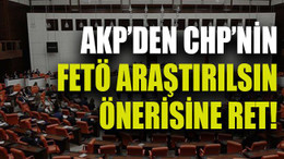 AKP’den CHP’nin FETÖ araştırılsın önerisine ret!