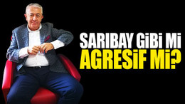 Sarıbay gibi mi, agresif mi?