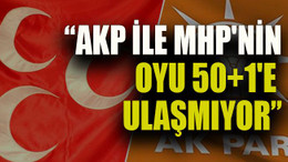 “AKP ile MHP'nin oyu 50+1'e ulaşmıyor”