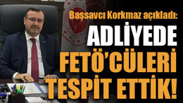 Başsavcı Korkmaz açıkladı: Adliyede FETÖ’cüleri tespit ettik!