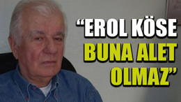 “Erol Köse buna alet olmaz”