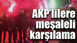 AKP’lilere meşaleli karşılama