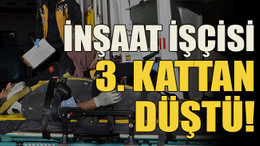 İnşaat işçisi 3. kattan düştü!