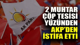 2 muhtar çöp tesisi yüzünden AKP’den istifa etti