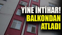 Yine intihar! Balkondan atladı