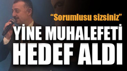 “Sorumlusu sizsiniz” Yine muhalefeti hedef aldı