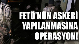 FETÖ’nün askeri yapılanmasına operasyon!