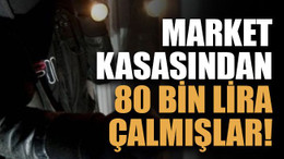 Market kasasından 80 bin lira çalmışlar!