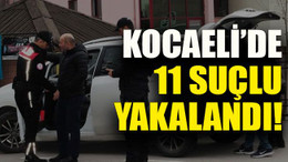 Kocaeli’de 11 suçlu yakalandı!