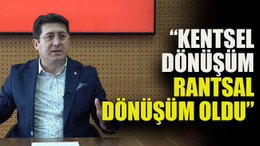 Zafer Mutlu: “Kentsel dönüşüm rantsal dönüşüm oldu”