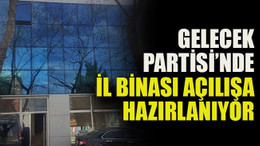 Gelecek Partisi’nde İl Binası açılışa hazırlanıyor