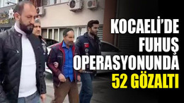 Kocaeli’de büyük fuhuş operasyonu: 52 gözaltı